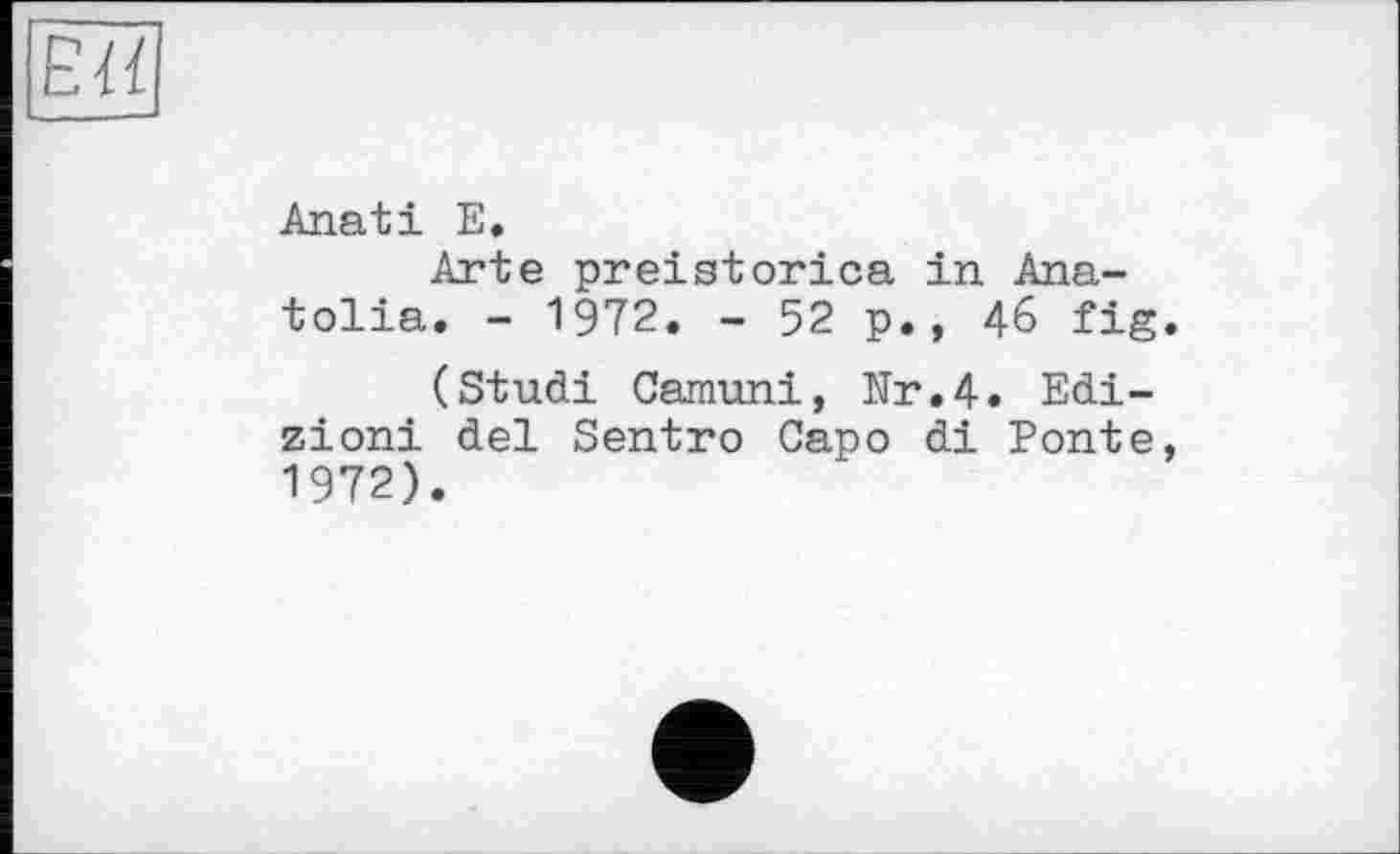 ﻿Eïï
Anati E.
Arte preistorica in Anatolia. - 1972. - 52 p., 46 fig.
(Studi Camuni, Ur.4. Edi-zioni del Sentro Capo di Ponte, 1972).